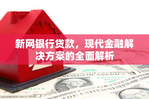 黄骅新网银行贷款，现代金融解决方案的全面解析