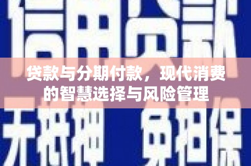 黄骅贷款与分期付款，现代消费的智慧选择与风险管理