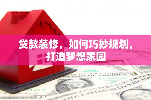 黄骅贷款装修，如何巧妙规划，打造梦想家园
