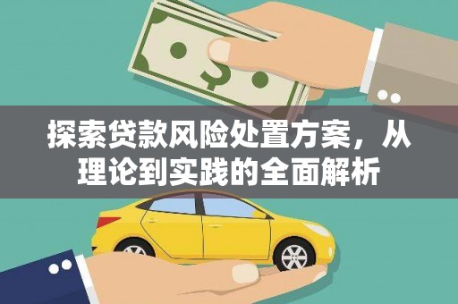 黄骅探索贷款风险处置方案，从理论到实践的全面解析