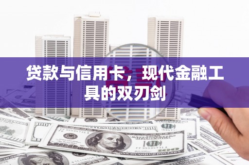 黄骅贷款与信用卡，现代金融工具的双刃剑