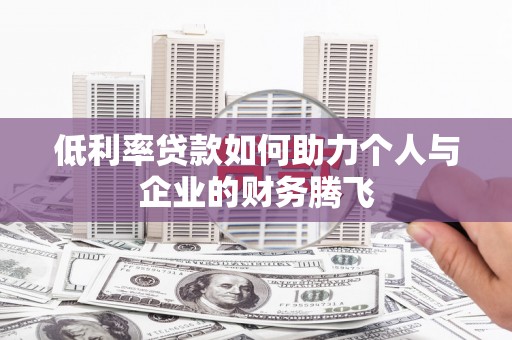 黄骅低利率贷款如何助力个人与企业的财务腾飞
