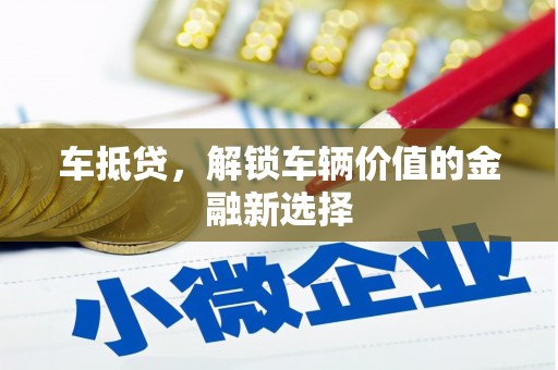 黄骅车抵贷，解锁车辆价值的金融新选择