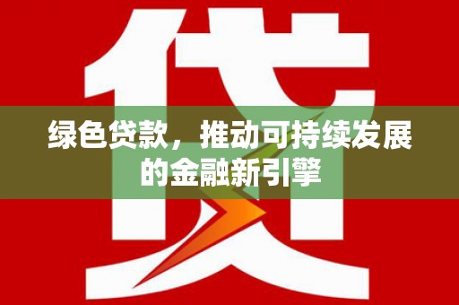 黄骅绿色贷款，推动可持续发展的金融新引擎