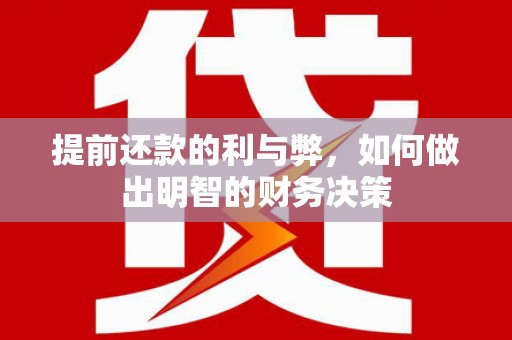 黄骅提前还款的利与弊，如何做出明智的财务决策