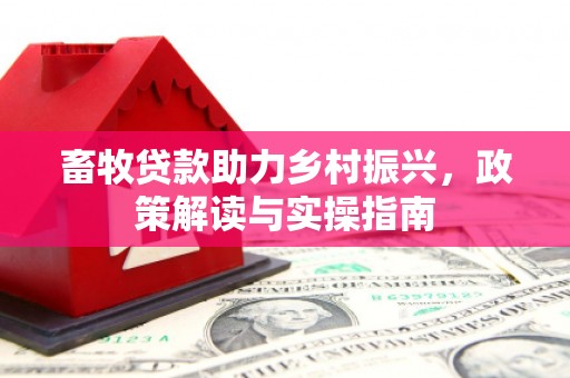 黄骅畜牧贷款助力乡村振兴，政策解读与实操指南