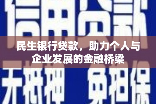 黄骅民生银行贷款，助力个人与企业发展的金融桥梁