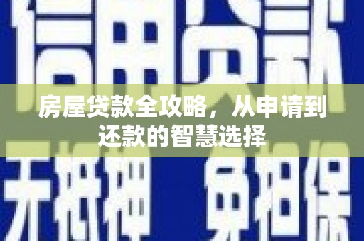 黄骅房屋贷款全攻略，从申请到还款的智慧选择
