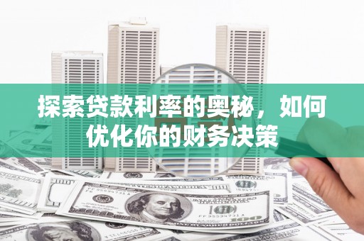 黄骅探索贷款利率的奥秘，如何优化你的财务决策