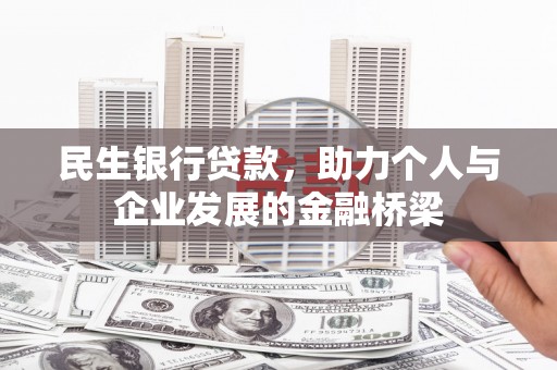 黄骅民生银行贷款，助力个人与企业发展的金融桥梁