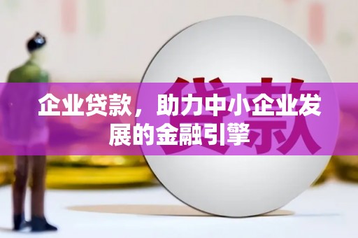 黄骅企业贷款，助力中小企业发展的金融引擎