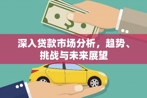黄骅深入贷款市场分析，趋势、挑战与未来展望