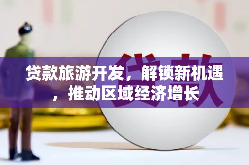 黄骅贷款旅游开发，解锁新机遇，推动区域经济增长
