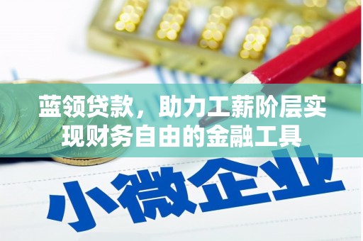 黄骅蓝领贷款，助力工薪阶层实现财务自由的金融工具