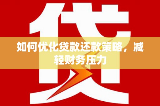 黄骅如何优化贷款还款策略，减轻财务压力