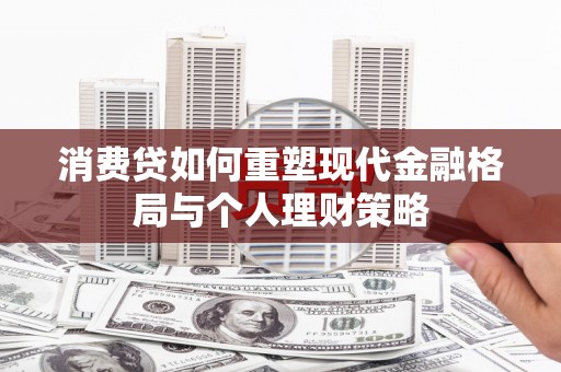 黄骅消费贷如何重塑现代金融格局与个人理财策略
