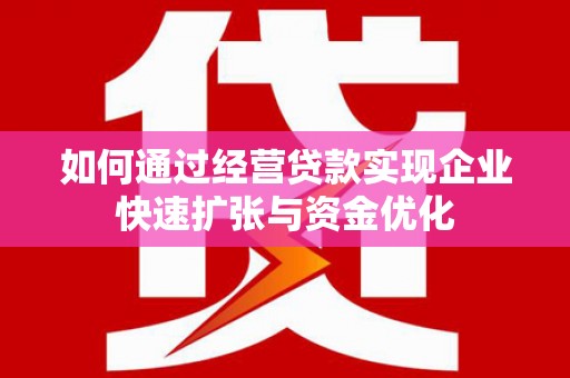 黄骅如何通过经营贷款实现企业快速扩张与资金优化