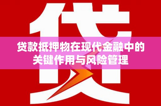 黄骅贷款抵押物在现代金融中的关键作用与风险管理