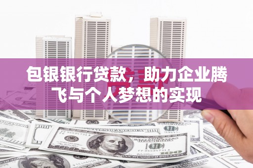 黄骅包银银行贷款，助力企业腾飞与个人梦想的实现
