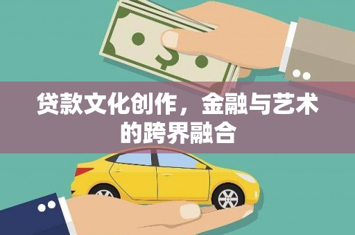 黄骅贷款文化创作，金融与艺术的跨界融合
