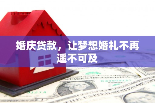 黄骅婚庆贷款，让梦想婚礼不再遥不可及