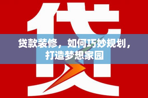 黄骅贷款装修，如何巧妙规划，打造梦想家园