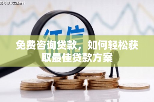 黄骅免费咨询贷款，如何轻松获取最佳贷款方案