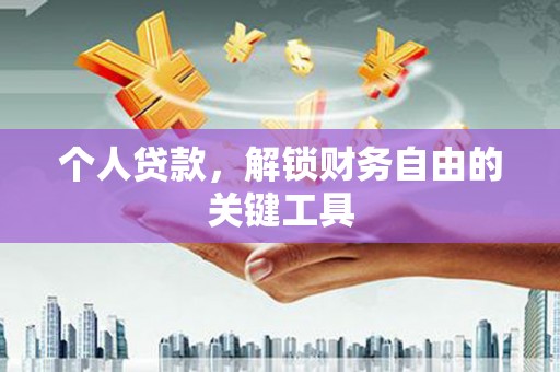 黄骅个人贷款，解锁财务自由的关键工具