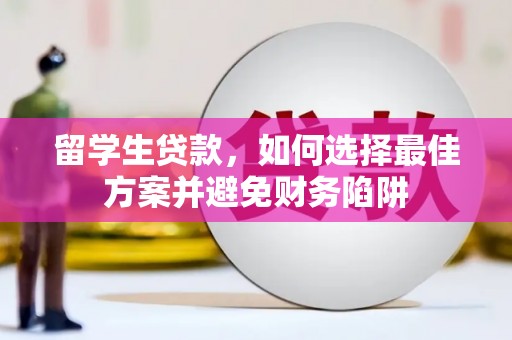 黄骅留学生贷款，如何选择最佳方案并避免财务陷阱