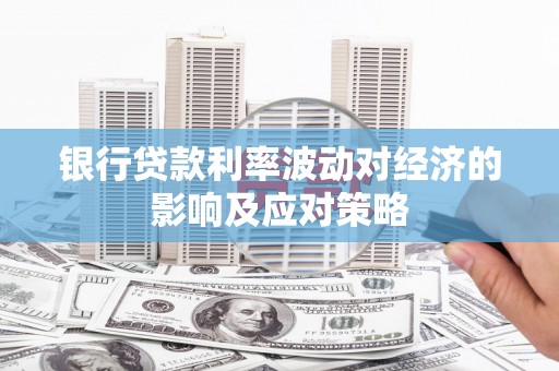 黄骅银行贷款利率波动对经济的影响及应对策略