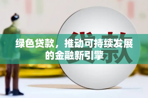 黄骅绿色贷款，推动可持续发展的金融新引擎