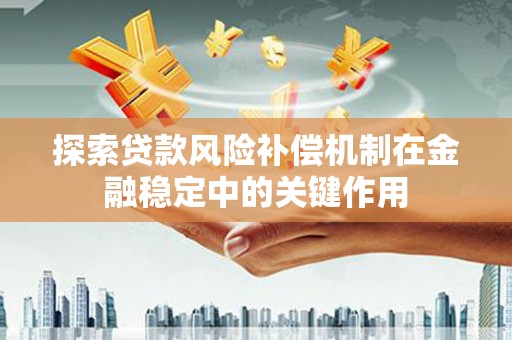 黄骅探索贷款风险补偿机制在金融稳定中的关键作用