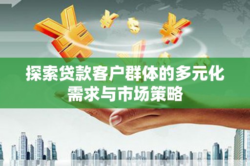 黄骅探索贷款客户群体的多元化需求与市场策略