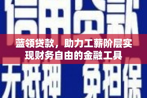 黄骅蓝领贷款，助力工薪阶层实现财务自由的金融工具