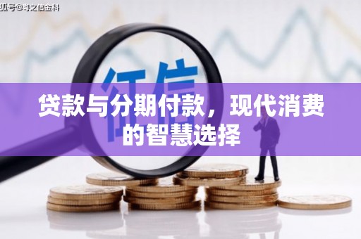 黄骅贷款与分期付款，现代消费的智慧选择