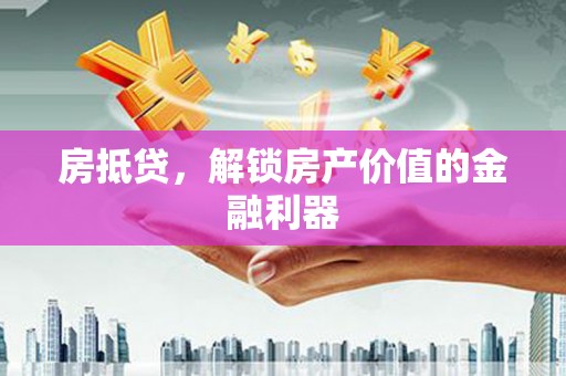 黄骅房抵贷，解锁房产价值的金融利器