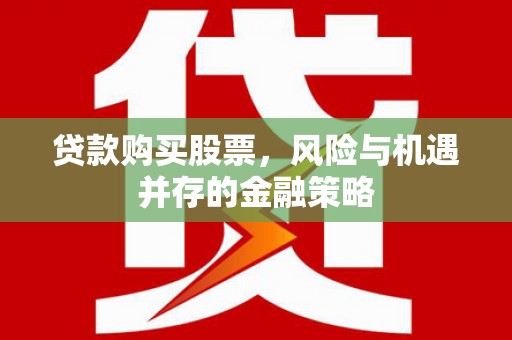 黄骅贷款购买股票，风险与机遇并存的金融策略