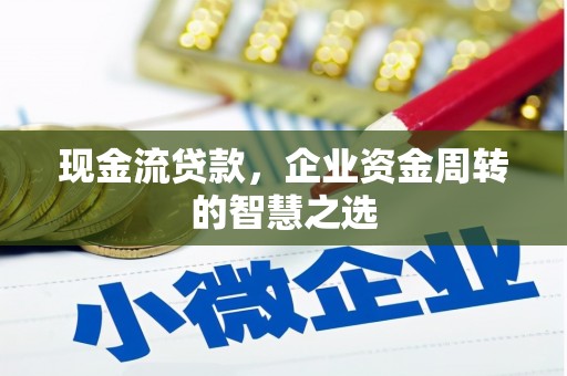 黄骅现金流贷款，企业资金周转的智慧之选