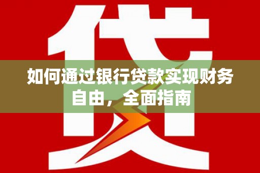 黄骅如何通过银行贷款实现财务自由，全面指南