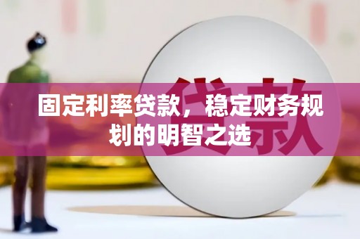 黄骅固定利率贷款，稳定财务规划的明智之选