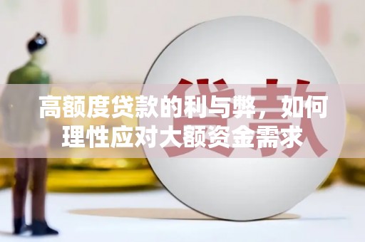 黄骅高额度贷款的利与弊，如何理性应对大额资金需求