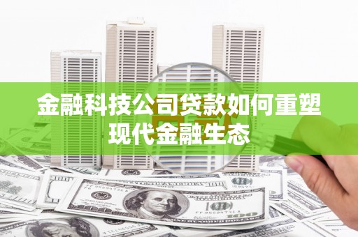 黄骅金融科技公司贷款如何重塑现代金融生态