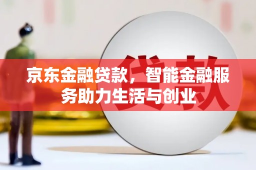 黄骅京东金融贷款，智能金融服务助力生活与创业