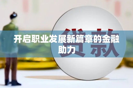 黄骅开启职业发展新篇章的金融助力