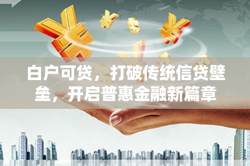 黄骅白户可贷，打破传统信贷壁垒，开启普惠金融新篇章