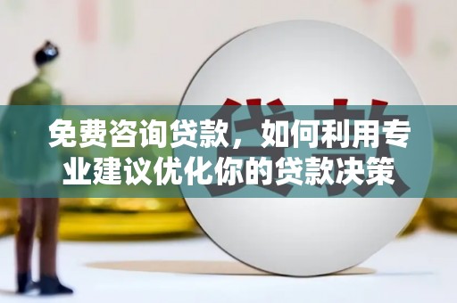 黄骅免费咨询贷款，如何利用专业建议优化你的贷款决策