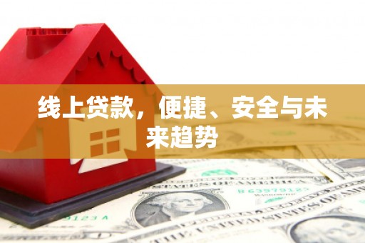 黄骅线上贷款，便捷、安全与未来趋势