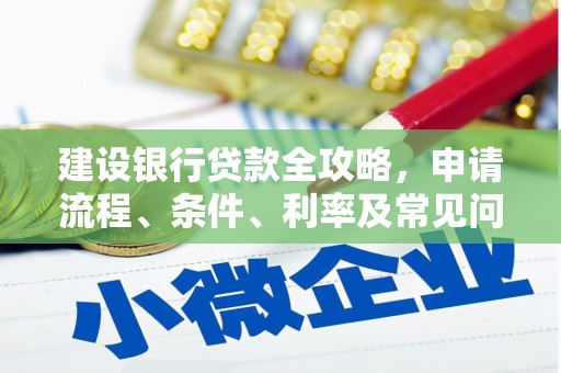 黄骅建设银行贷款全攻略，申请流程、条件、利率及常见问题解答