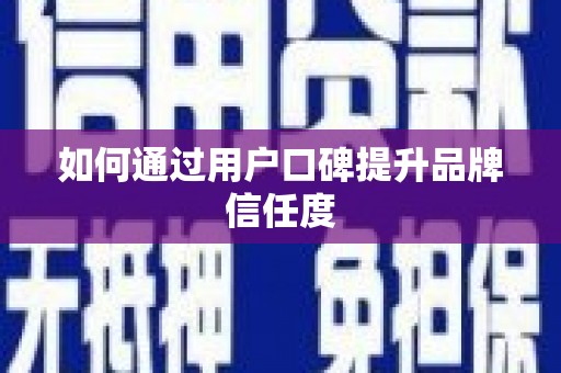 黄骅如何通过用户口碑提升品牌信任度
