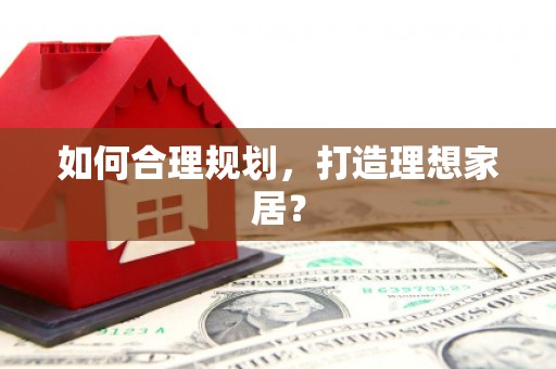 黄骅如何合理规划，打造理想家居？
